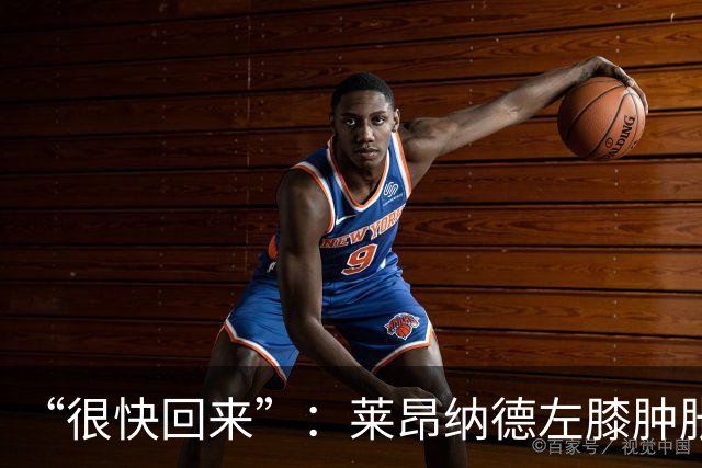 “很快回来”：莱昂纳德左膝肿胀缺阵数周，本人发声安抚球迷