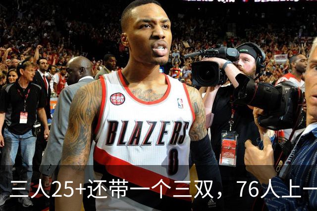 三人25+还带一个三双，76人上一次这样是1971年