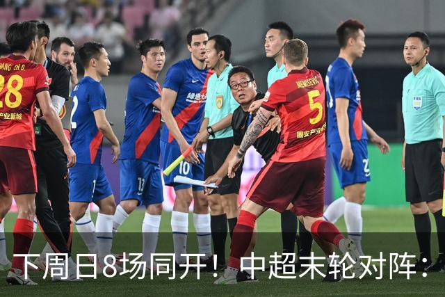 下周日8场同开！中超末轮对阵：蓉城客战泰山生死战 英博vs津门虎