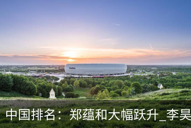 中国排名：郑蕴和大幅跃升 李昊桐窦泽成小幅波动