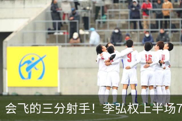 会飞的三分射手！李弘权上半场7中4得到10分2板1断 三分4中2