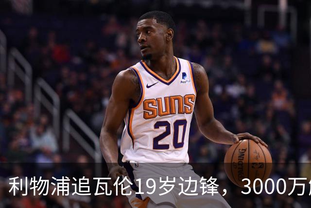 利物浦追瓦伦19岁边锋，3000万解约金与6000万续约拉锯