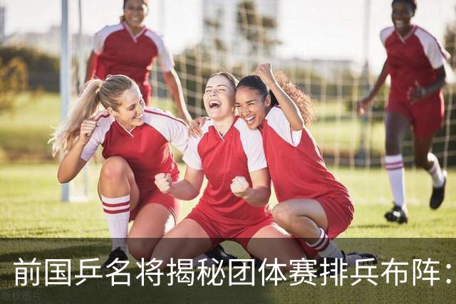 前国乒名将揭秘团体赛排兵布阵：教练不会强行指定！看运动员上场意愿