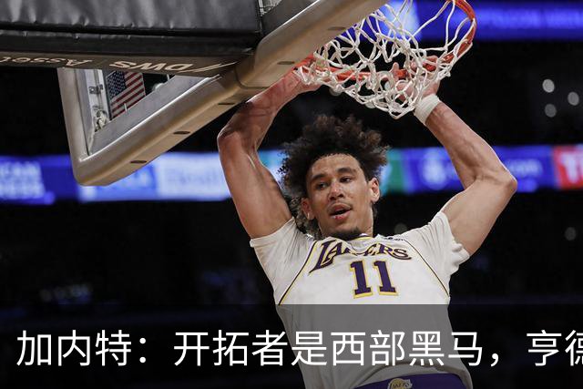 加内特：开拓者是西部黑马，亨德森成熟度让我惊讶