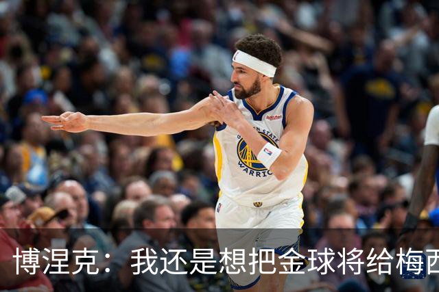 博涅克：我还是想把金球将给梅西，尽管今晚的热门人选有很多