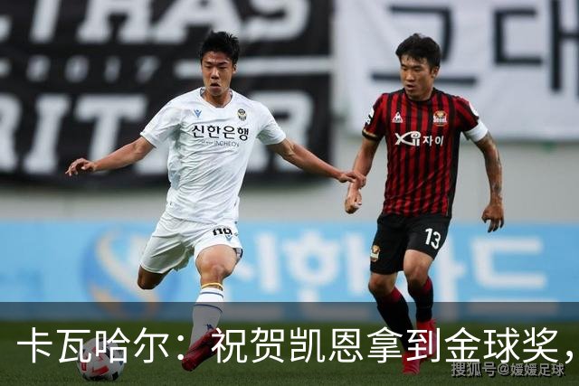 卡瓦哈尔：祝贺凯恩拿到金球奖，他配得上这个奖