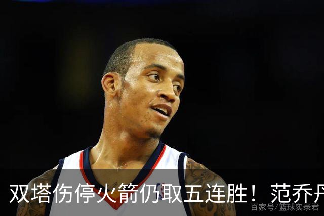 双塔伤停火箭仍取五连胜！范乔丹罕见24+6 阿门23+4杜兰特18分