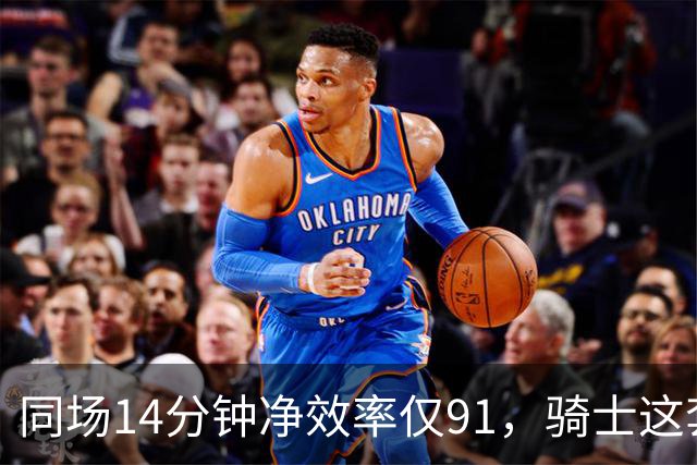 同场14分钟净效率仅91，骑士这套组合被自家自媒体点名