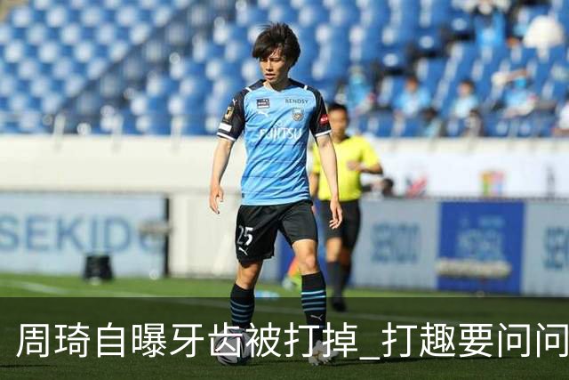 周琦自曝牙齿被打掉 打趣要问问“云总”算不算工伤？