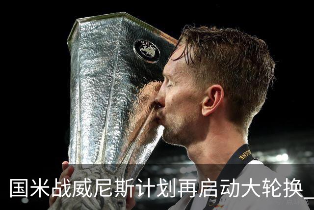 国米战威尼斯计划再启动大轮换 新防线中轴迎战对手两大招牌武器