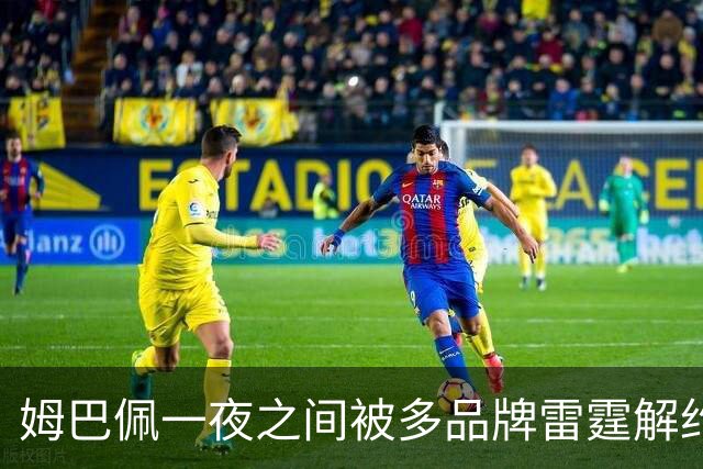姆巴佩一夜之间被多品牌雷霆解约！吃中国饭，砸中国锅？