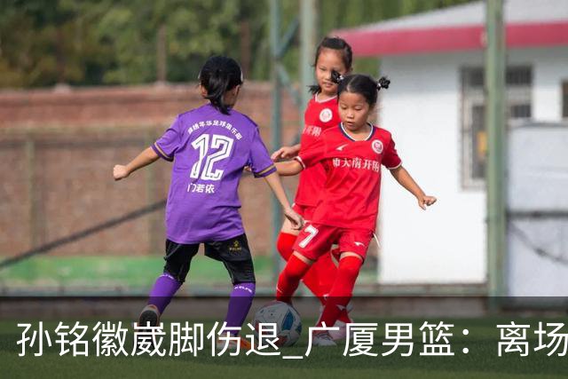 孙铭徽崴脚伤退 广厦男篮：离场后去医院检查 结果第一时间公布
