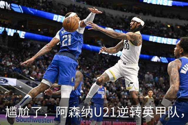 尴尬了，阿森纳U21逆转英甲队，一线队却被英乙队淘汰