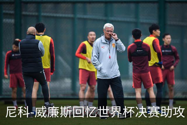 尼科-威廉斯回忆世界杯决赛助攻：莫利纳一推，我才助攻费兰制胜