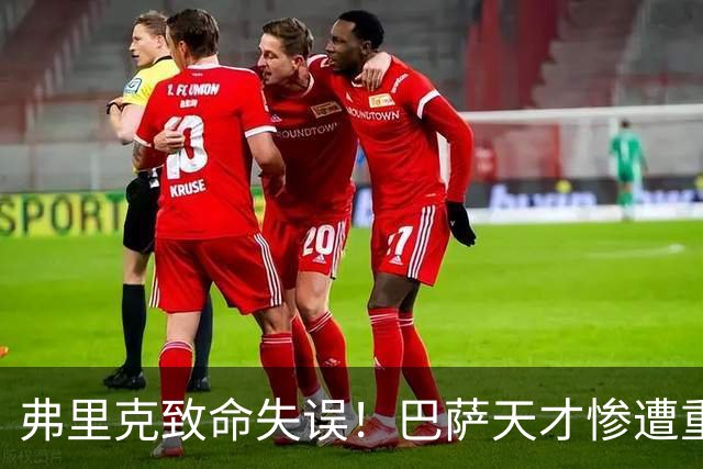 弗里克致命失误！巴萨天才惨遭重创！诺坎普危机彻底爆发