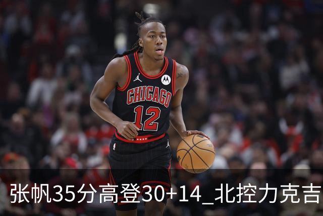 张帆35分高登30+14 北控力克吉林结束六连败