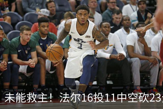 未能救主！法尔16投11中空砍23分14板3断