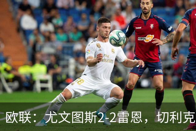 欧联：尤文图斯2-2雷恩，切利克破门，沃尔特马德点射