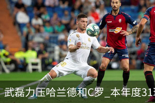 武磊力压哈兰德和C罗 本年度31球领跑IFFHS射手榜