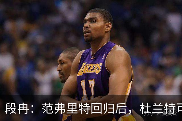 段冉：范弗里特回归后，杜兰特可以专心做杀手了