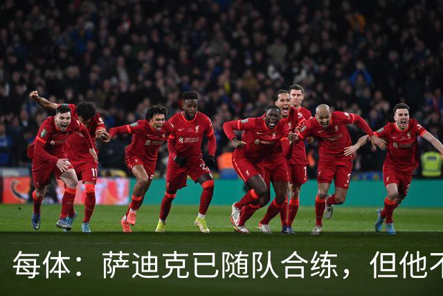 每体：萨迪克已随队合练，但他不会出战国王杯对UE塔夫的比赛