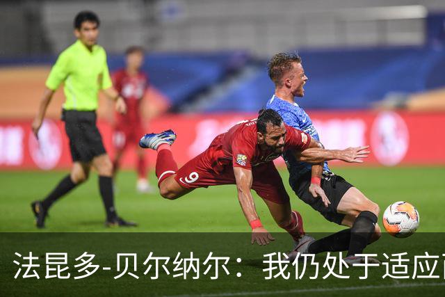 法昆多-贝尔纳尔：我仍处于适应西甲的过程中，需改进纪律性