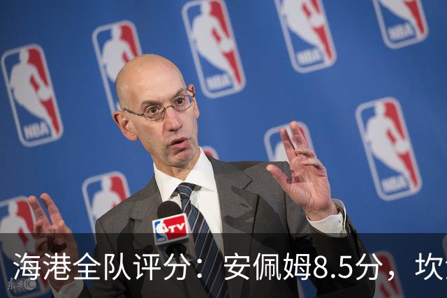 海港全队评分：安佩姆8.5分，坎波斯又香又臭 杨希最低！3将不及格