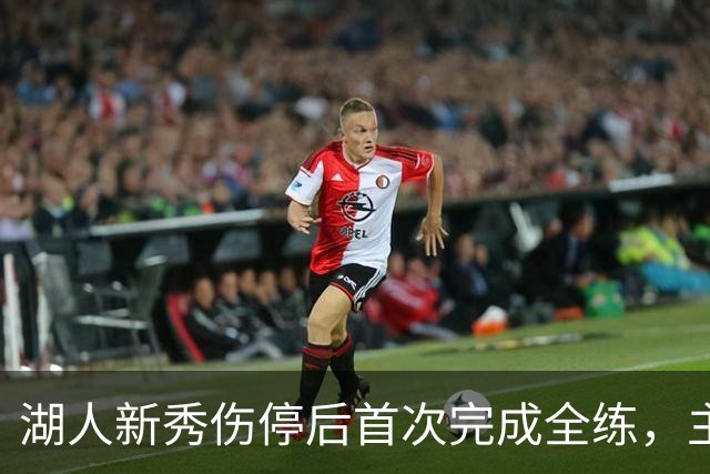 湖人新秀伤停后首次完成全练，主帅：这是重要一步
