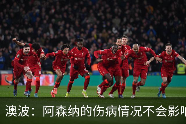 澳波：阿森纳的伤病情况不会影响我们的排兵布阵