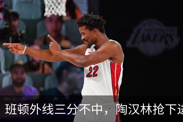 班顿外线三分不中，陶汉林抢下进攻篮板补篮命中