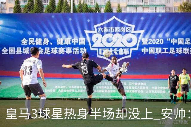 皇马3球星热身半场却没上 安帅：很抱歉我不想换人