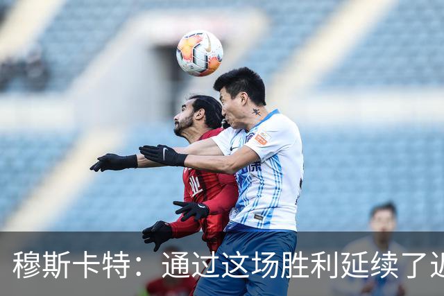 穆斯卡特：通过这场胜利延续了近期良好的势头，这让人非常开心