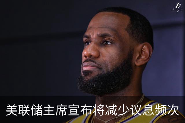 美联储主席宣布将减少议息频次