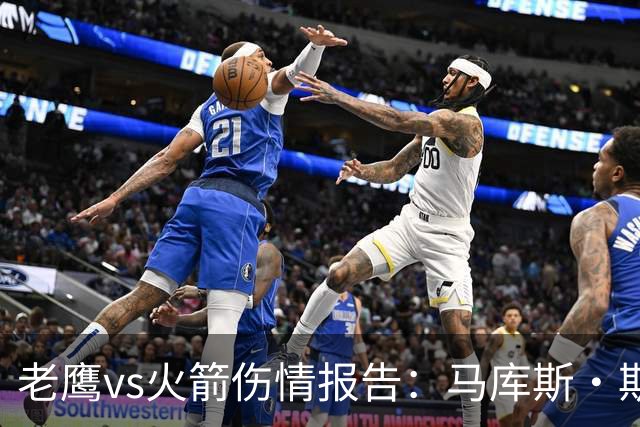 老鹰vs火箭伤情报告：马库斯·斯玛特能否出战复赛？