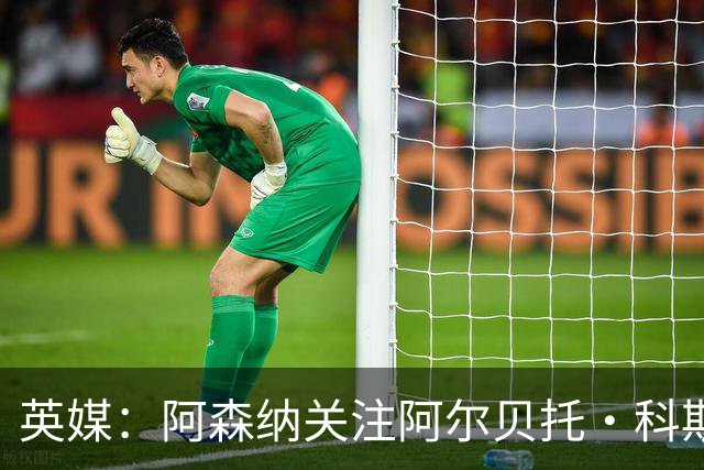英媒：阿森纳关注阿尔贝托·科斯塔 伯恩茅斯为克鲁皮标价超1亿镑