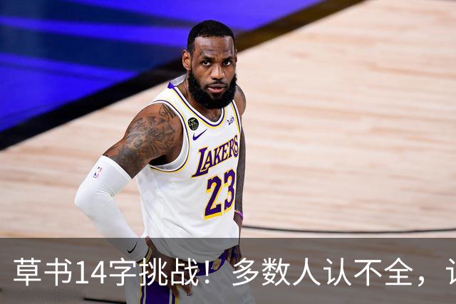 草书14字挑战！多数人认不全，认全了才懂书法的门道——坚持练字的人，到底赢在哪里？
