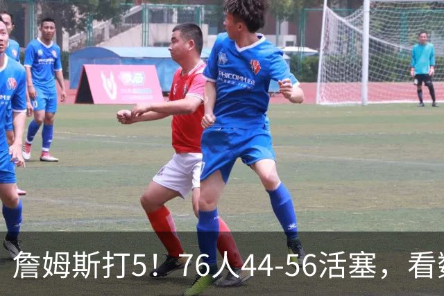 詹姆斯打5！76人44-56活塞，看数据：他是头号罪人！