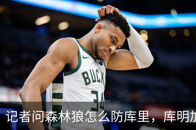 记者问森林狼怎么防库里，库明加不语只是一味摇头