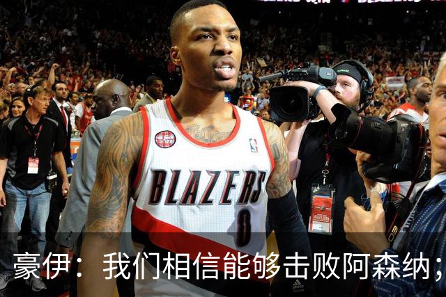 豪伊：我们相信能够击败阿森纳；罚点球前早已选好角度