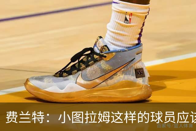 费兰特：小图拉姆这样的球员应该始终获得出场机会，他很全面