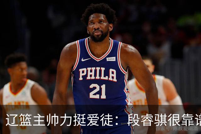 辽篮主帅力挺爱徒：段睿骐很靠谱，给他信心就能展示真正的实力