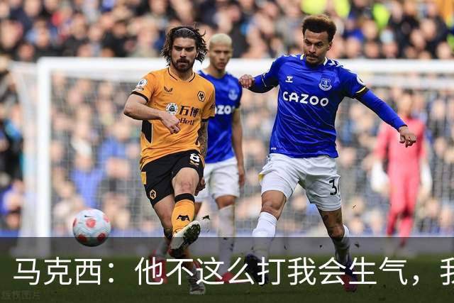 马克西：他不这么打我会生气，我让他去做那些事