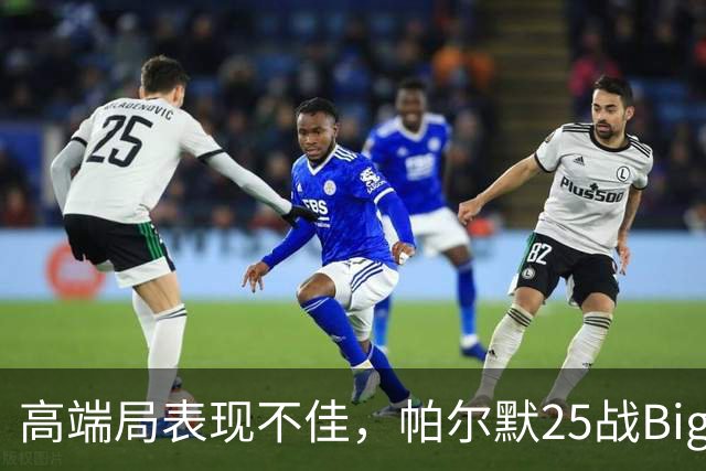 高端局表现不佳，帕尔默25战Big6仅2粒非点球进球