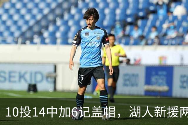 10投14中加6记盖帽，湖人新援两场打服洛城