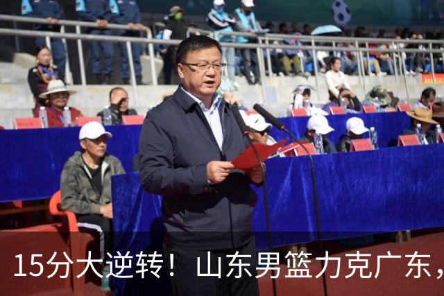 15分大逆转！山东男篮力克广东，王岚嵚24+5+7，杨溢表现力压徐杰，胡明轩正负值-16