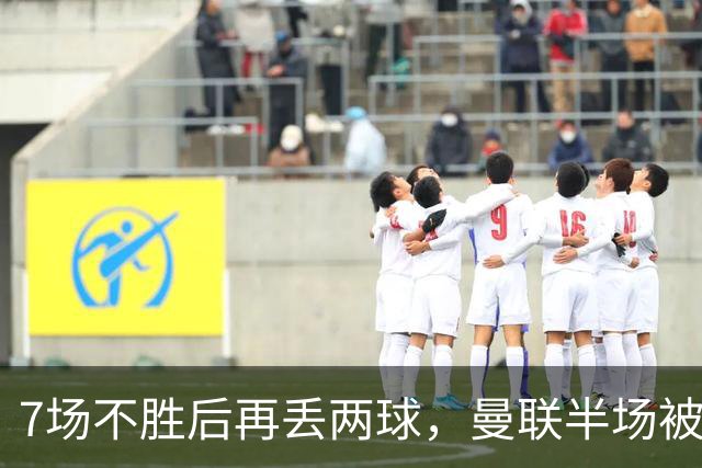 7场不胜后再丢两球，曼联半场被自家球迷嘘下场