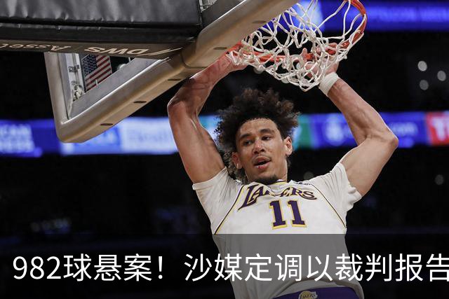 982球悬案！沙媒定调以裁判报告为准，沙特联官网射手榜仍少算1球